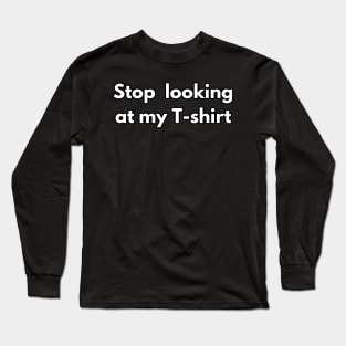 Stop looking at my T-shirt / Funny Text T-shirt / Stop staring at me / Humor Long Sleeve T-Shirt